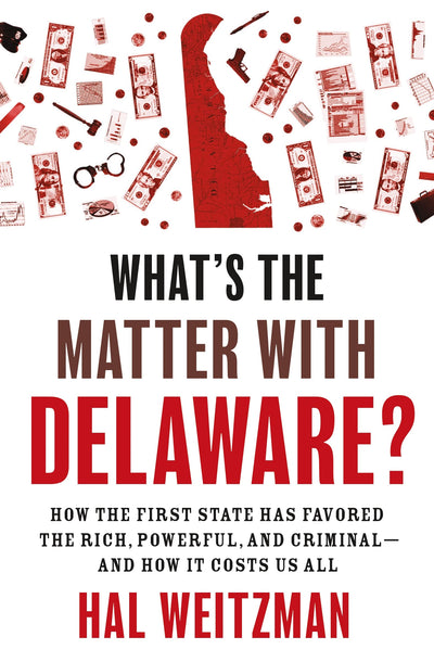 Whats the Matter with Delaware?: How the First State Has Favored the Rich, Powerful, and Criminal-and How It Costs Us All