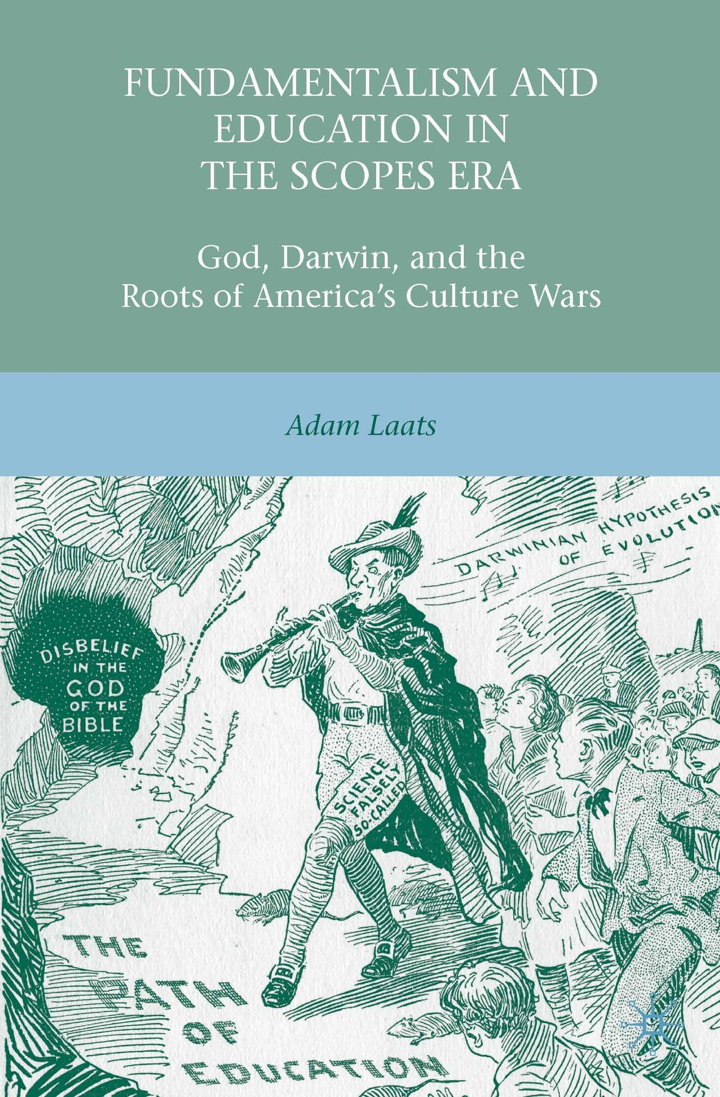 Fundamentalism and Education in the Scopes Era: God, Darwin, and the Roots of Americas Culture Wars