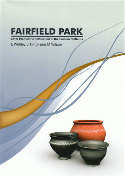 Fairfield Park, Stotfold, Bedfordshire: Later Prehistoric Settlement in the Eastern Chilterns (Bedfordshire Archaeology Monograph)