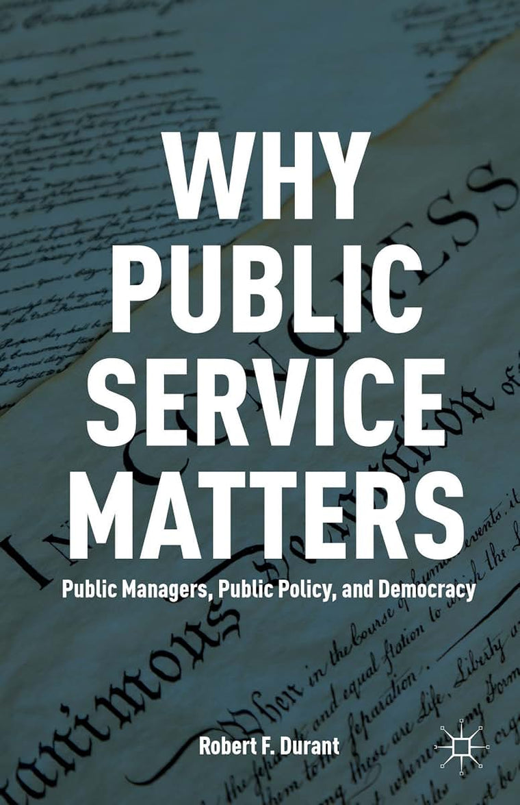 Why Public Service Matters: Public Managers, Public Policy, and Democracy