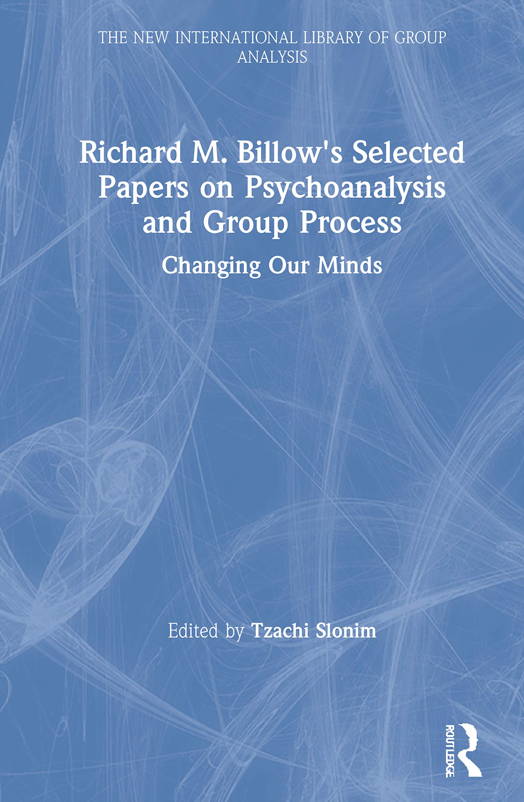 Richard M. Billow's Selected Papers on Psychoanalysis and Group Process: Changing Our Minds (The New International Library of Group Analysis)