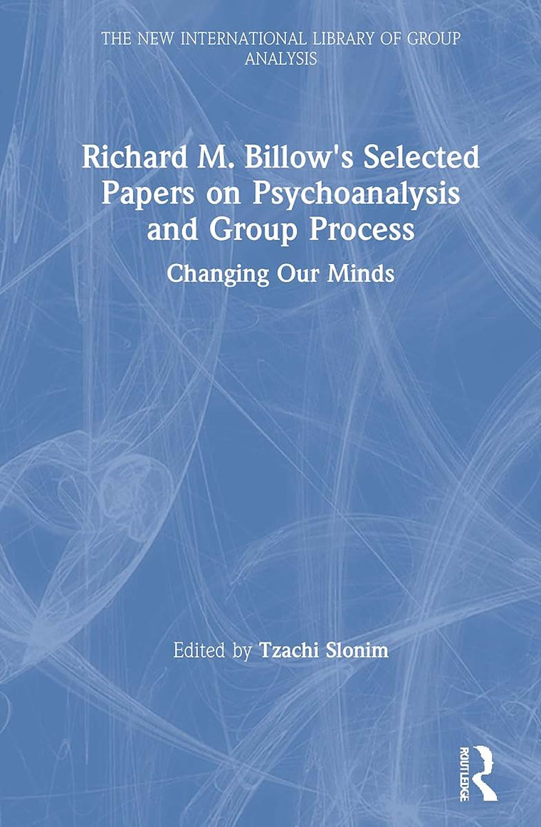 Richard M. Billow's Selected Papers on Psychoanalysis and Group Process: Changing Our Minds (The New International Library of Group Analysis)