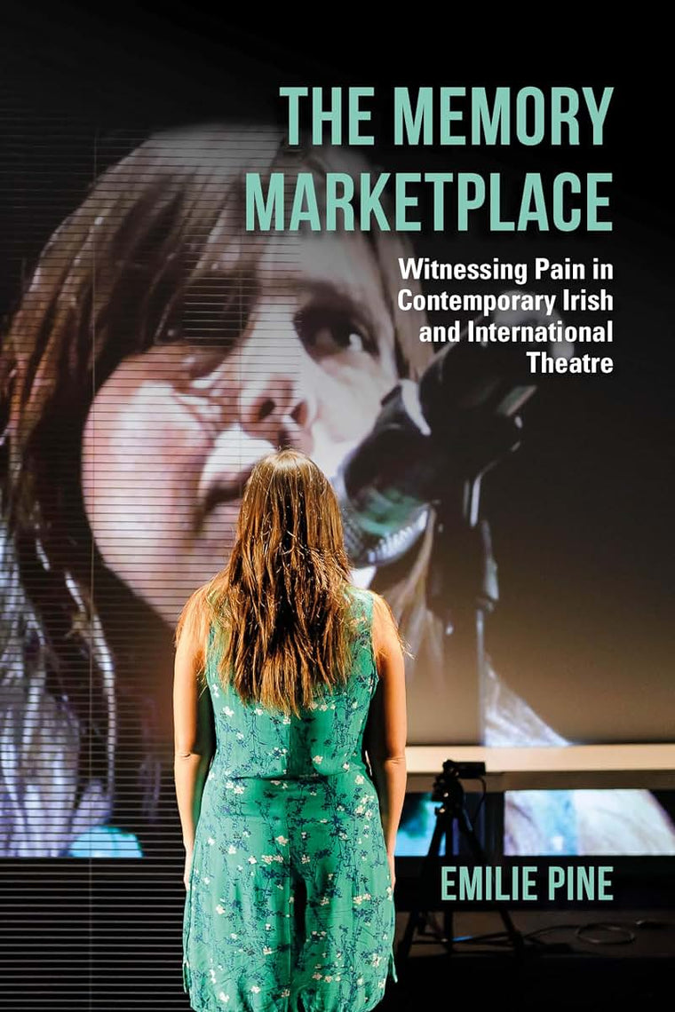 The Memory Marketplace: Witnessing Pain in Contemporary Irish and International Theatre (Irish Culture, Memory, Place)