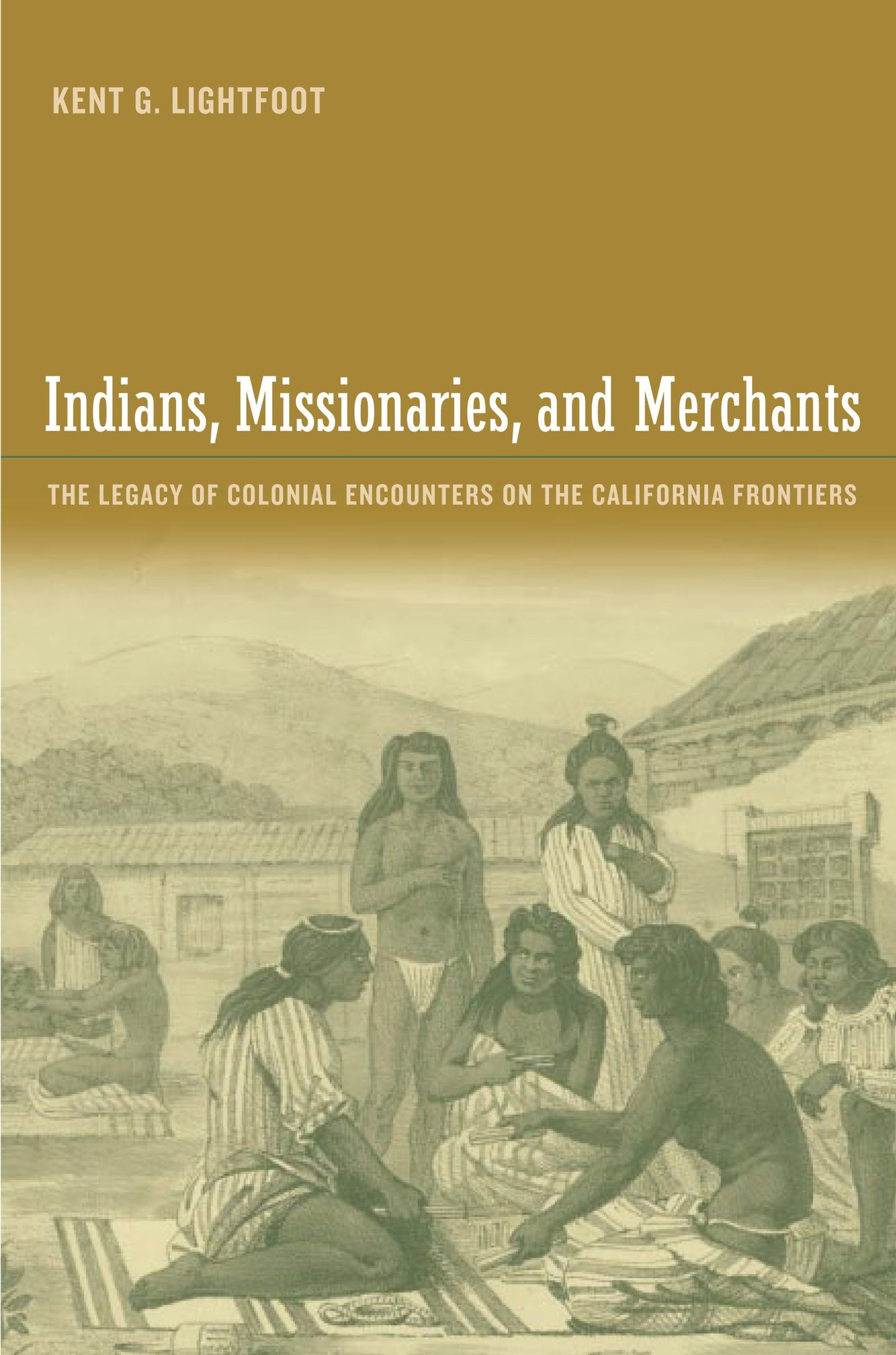 Indians, Missionaries, and Merchants: The Legacy Of Colonial Encounters On The California Frontiers
