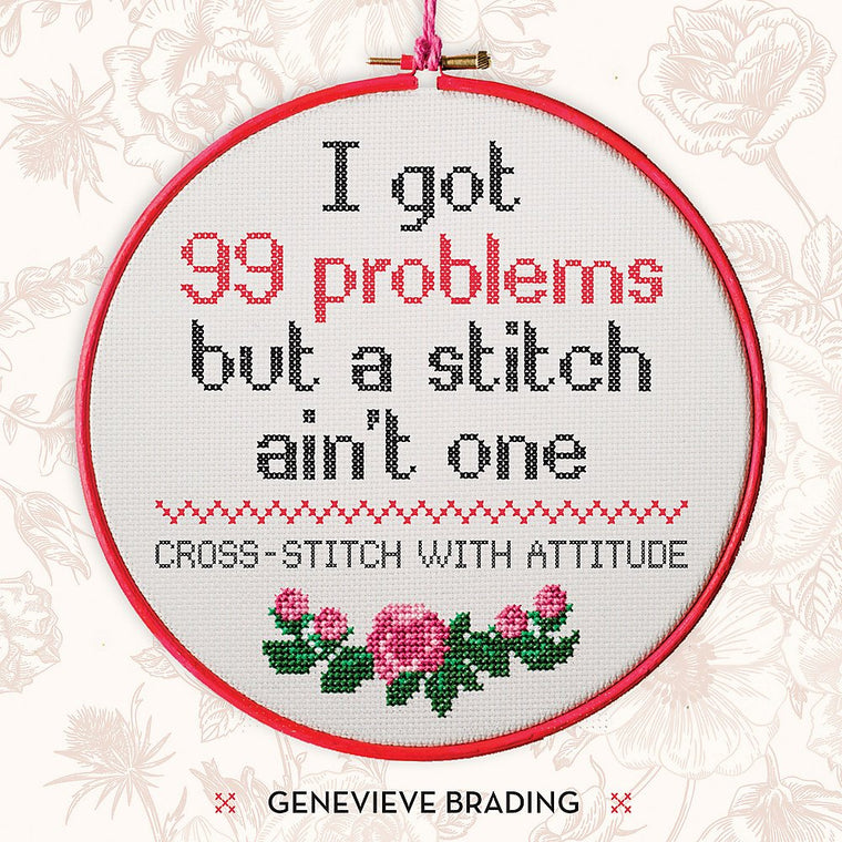I Got 99 Problems but a Stitch Aint One: Cross stitch with attitude to liven up your home