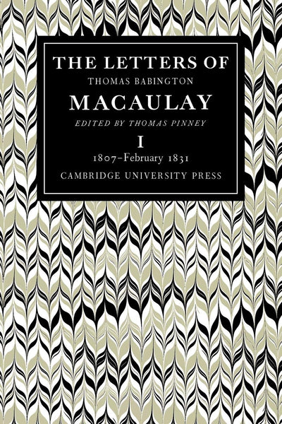 The Letters of Thomas Babington MacAulay: Volume 1, 1807-February 1831