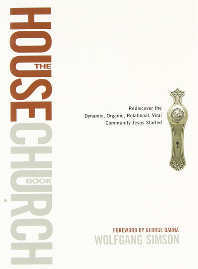The House Church Book: Rediscover the Dynamic, Organic, Relational, Viral Community Jesus Started