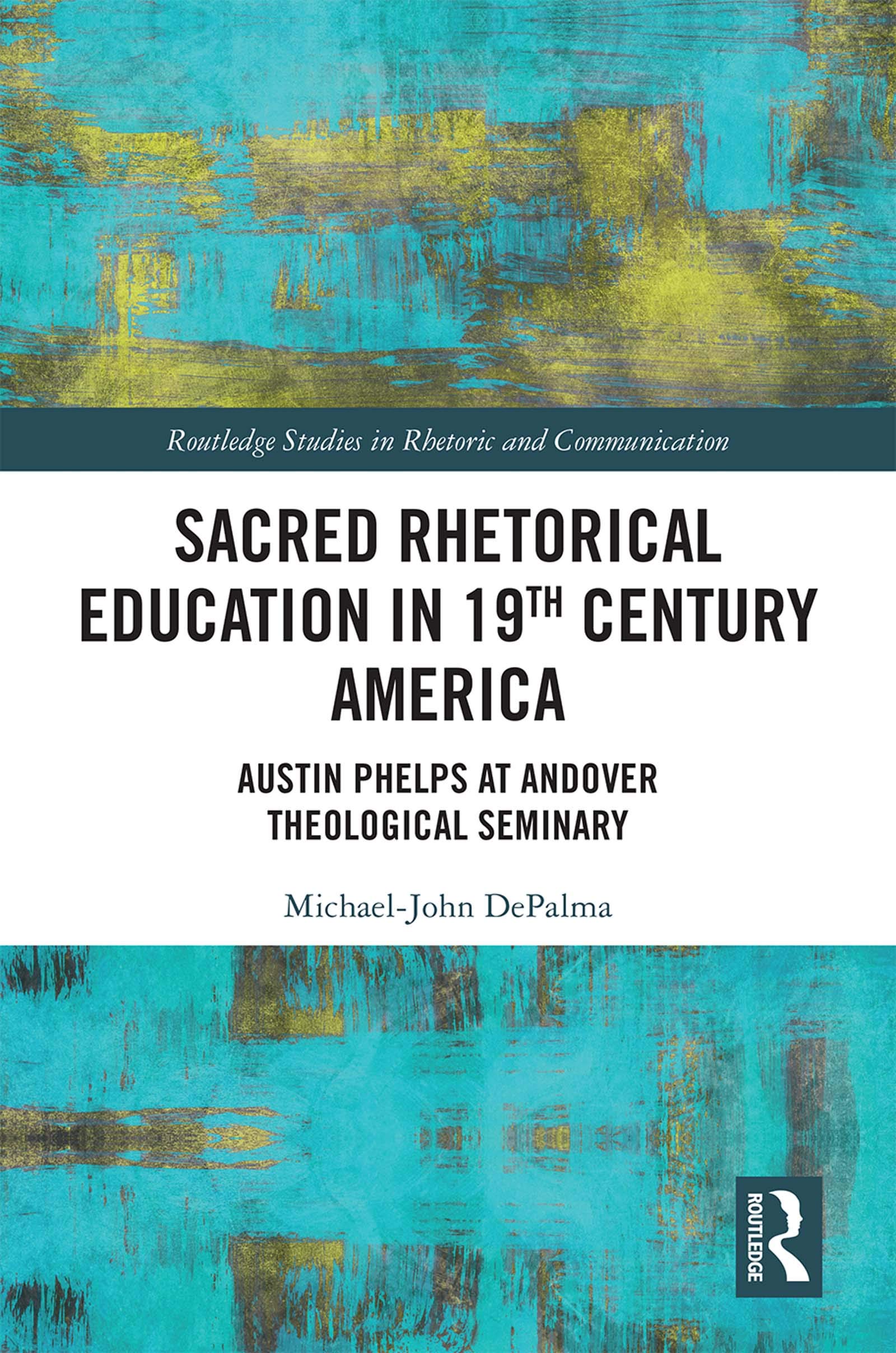 Sacred Rhetorical Education in 19th Century America: Austin Phelps at Andover Theological Seminary (Routledge Studies in Rhetoric and Communication)