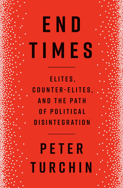 End Times: Elites, Counter-Elites, and the Path of Political