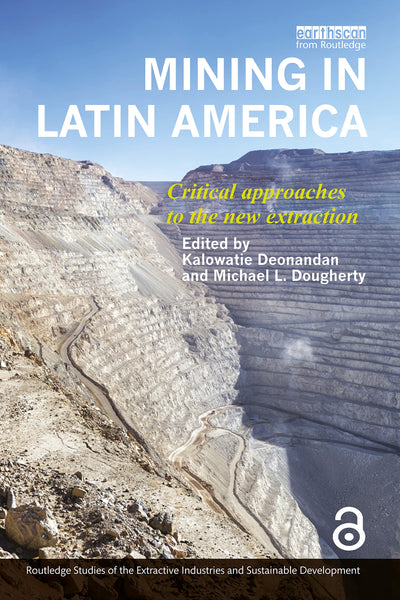 Mining in Latin America: Critical Approaches to the New Extraction (Routledge Studies of the Extractive Industries and Sustainable Development)