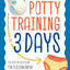 Potty Training in 3 Days: The Step-by-Step Plan for a Clean