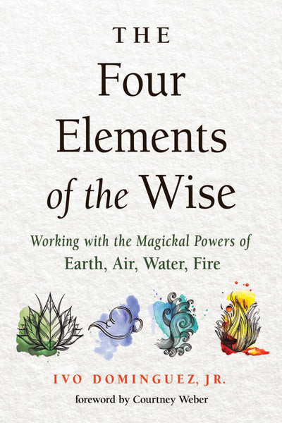 The Four Elements of the Wise: Working with the Magickal Powers of Earth, Air, Water, Fire
