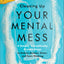 Cleaning Up Your Mental Mess - 5 Simple, Scientifically Proven Steps to Reduce Anxiety, Stress, and Toxic Thinking