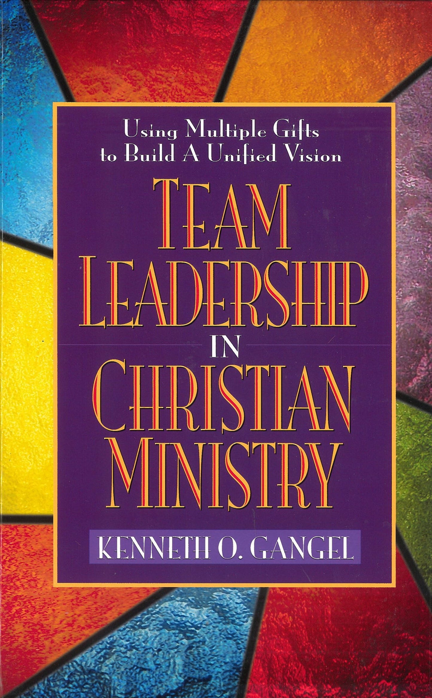 Team Leadership In Christian Ministry: Using Multiple Gifts to Build a Unified Vision