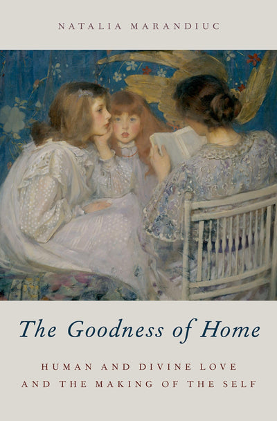 The Goodness of Home: Human and Divine Love and the Making of the Self (AAR Academy Series)