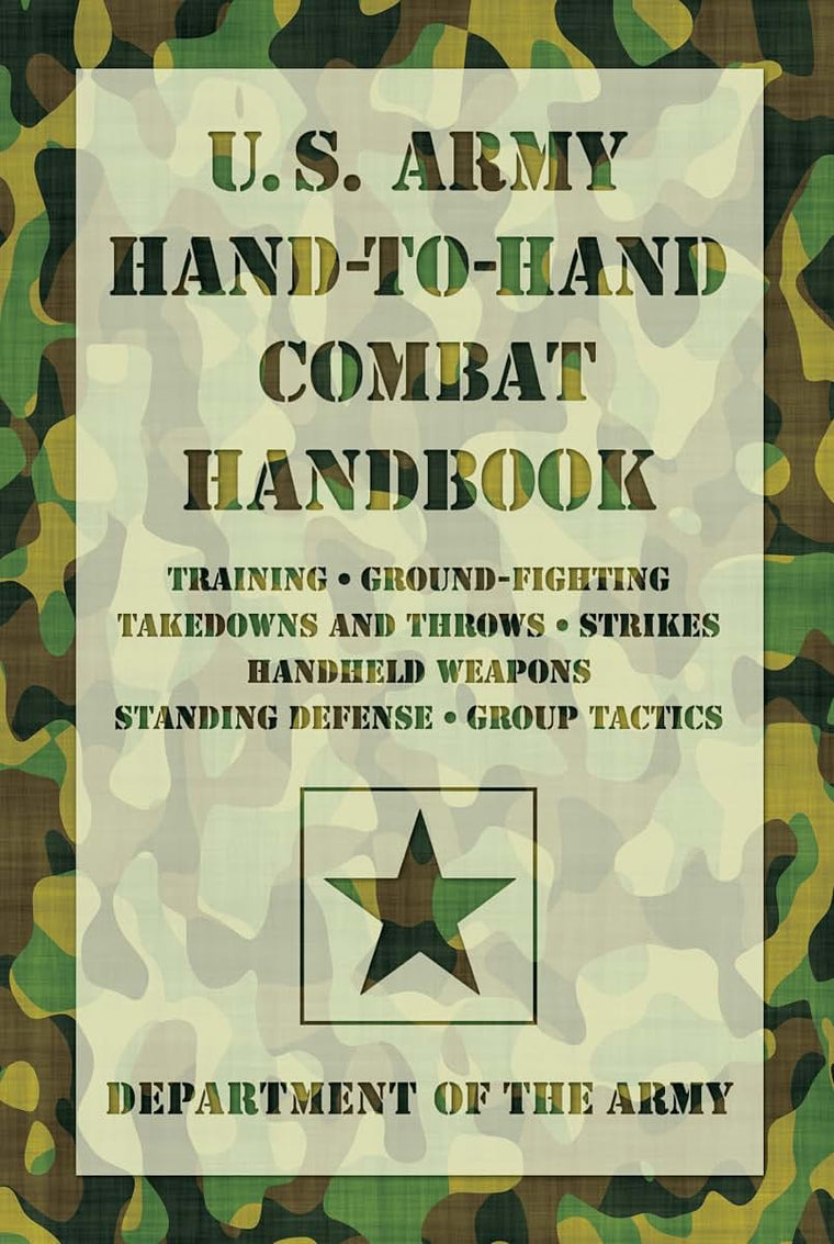 U.S. Army Hand-to-Hand Combat Handbook: Training, Ground-Fighting, Takedowns And Throws: Strikes, Handheld Weapons, Standing Defense, Group Tactics