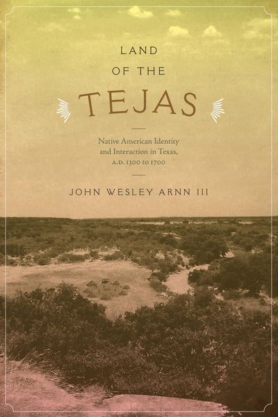 Land of the Tejas: Native American Identity and Interaction in Texas, A.D. 1300 to 1700 (Clifton and Shirley Caldwell Texas Heritage Series)