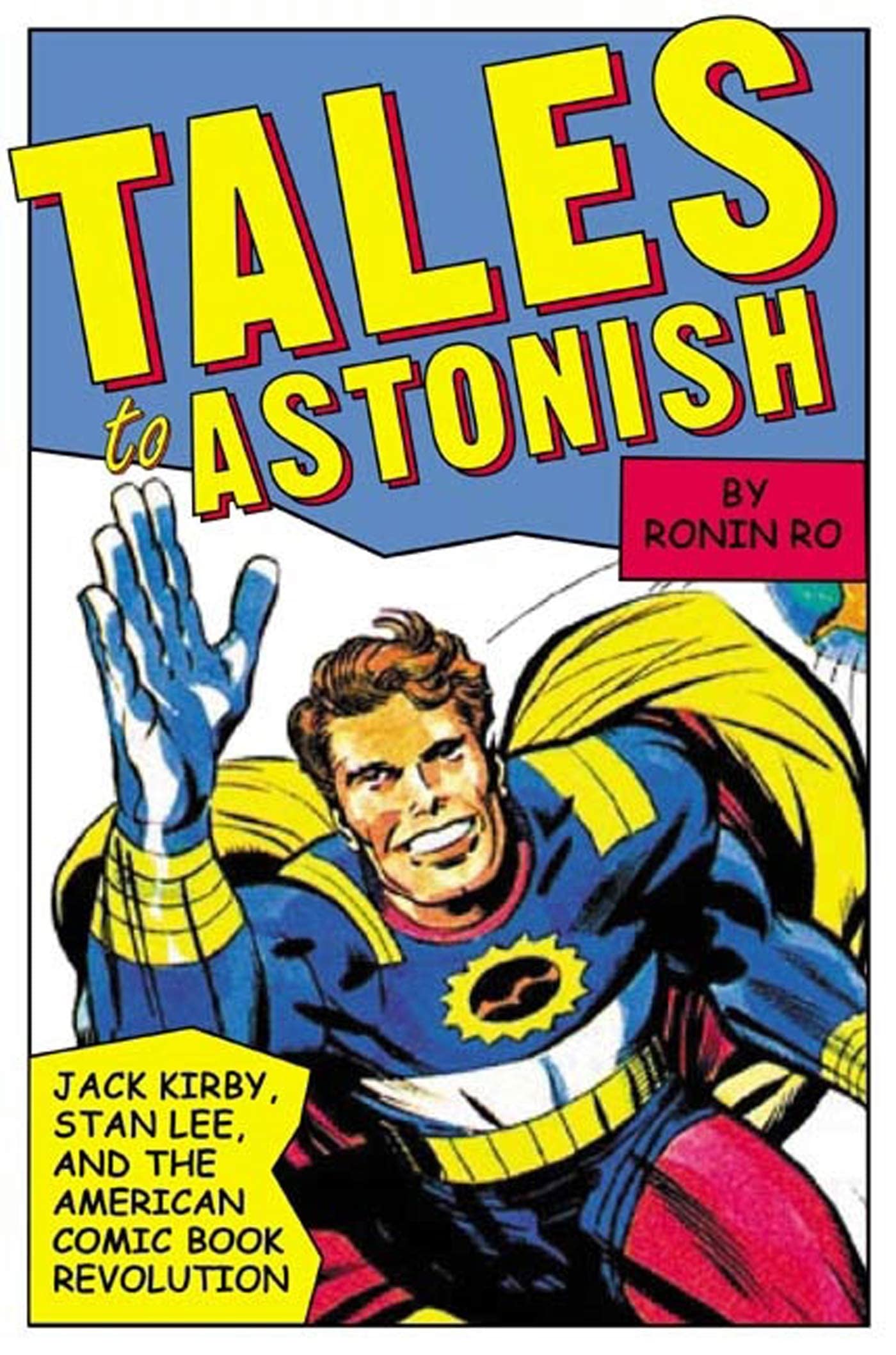 Tales to Astonish: Jack Kirby, Stan Lee, and the American Comic Book Revolution