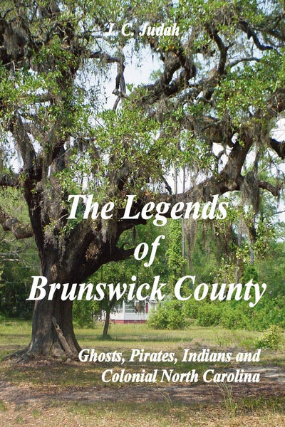 The Legends Of Brunswick County: Ghosts, Pirates, Indians And Colonial North Carolina
