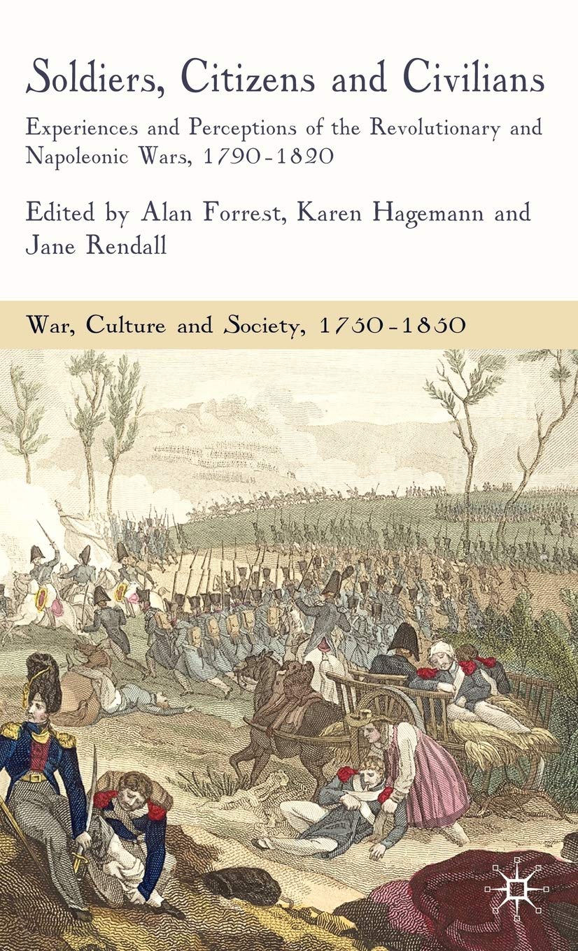 Soldiers, Citizens and Civilians: Experiences and Perceptions of the Revolutionary and Napoleonic Wars, 1790-1820 (War, Culture and Society, 1750-1850)