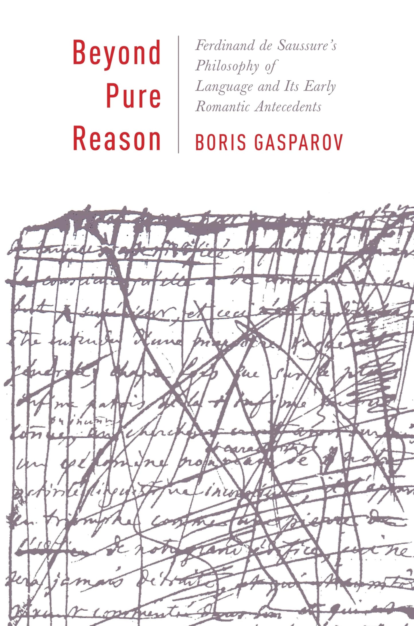 Beyond Pure Reason: Ferdinand de Saussure's Philosophy of Language and Its Early Romantic Antecedents (Leonard Hastings Schoff Lectures)
