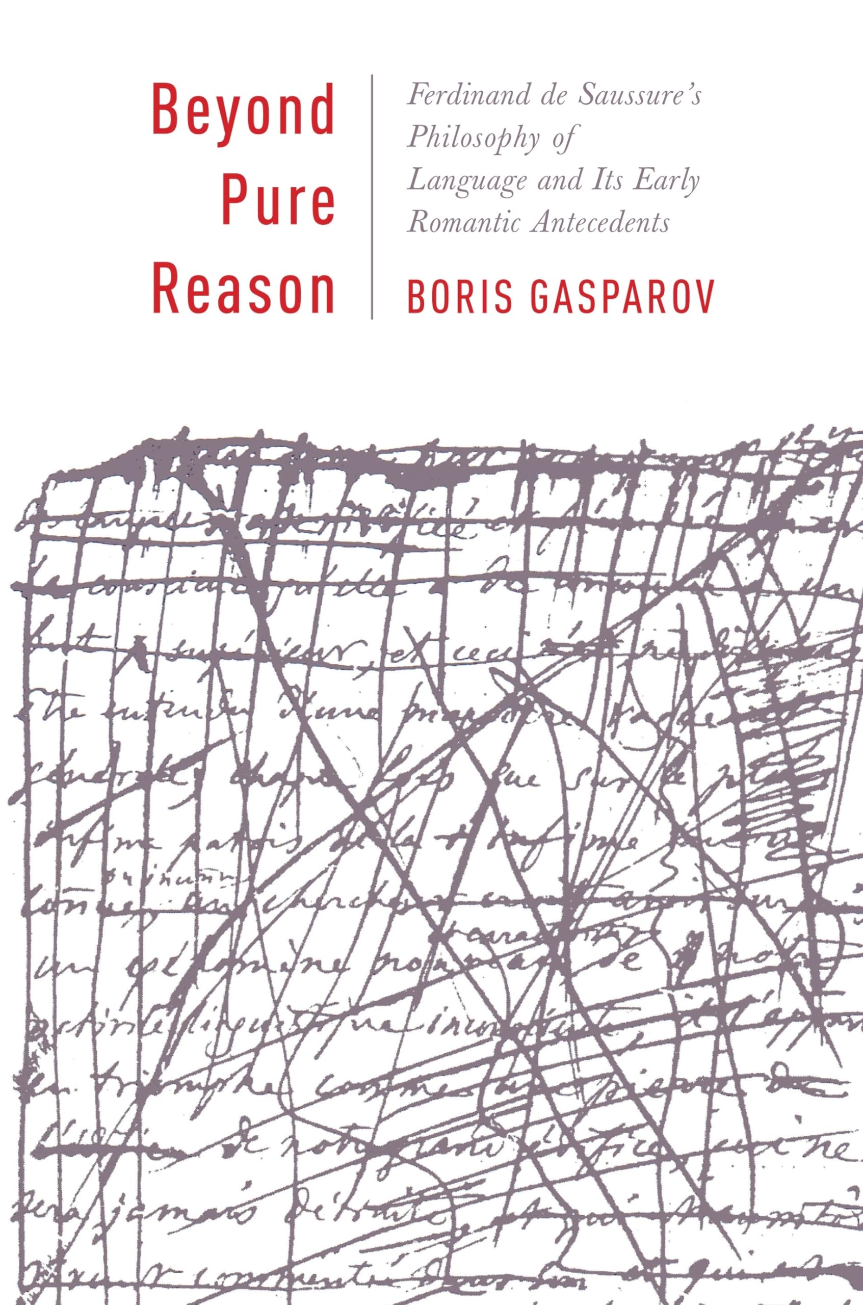 Beyond Pure Reason: Ferdinand de Saussure's Philosophy of Language and Its Early Romantic Antecedents (Leonard Hastings Schoff Lectures)