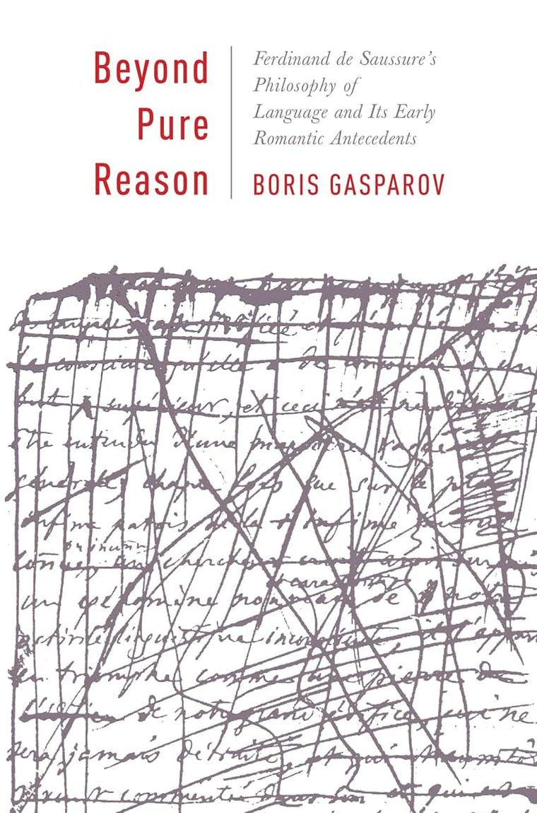 Beyond Pure Reason: Ferdinand de Saussure's Philosophy of Language and Its Early Romantic Antecedents (Leonard Hastings Schoff Lectures)