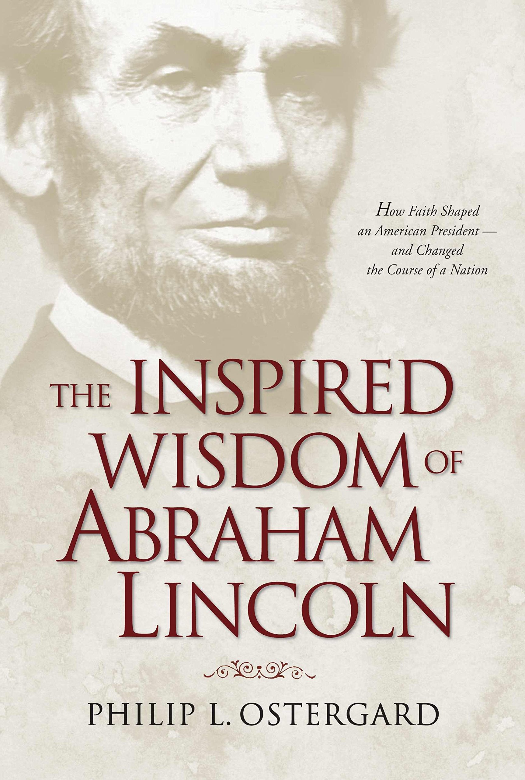 The Inspired Wisdom of Abraham Lincoln: How Faith Shaped an American President - and Changed the Course of a Nation