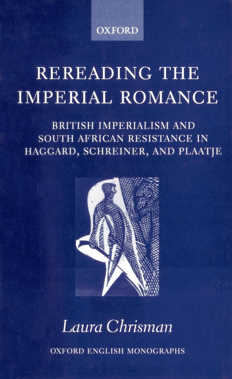 Rereading the Imperial Romance: British Imperialism and South African Resistance in Haggard, Schreiner, and Plaatje (Oxford English Monographs)