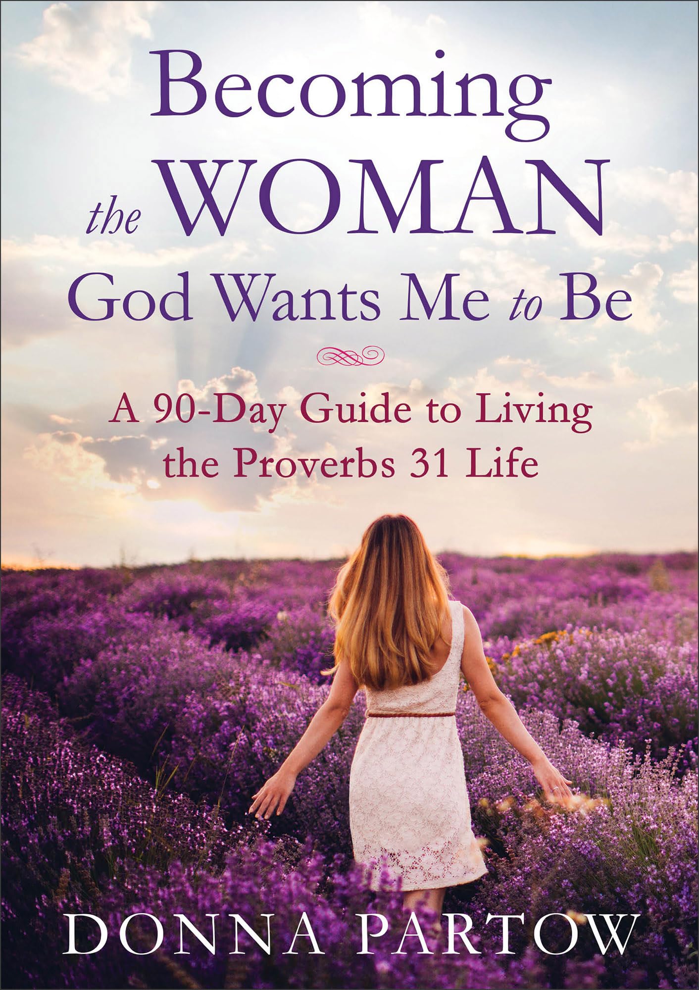 Becoming the Woman God Wants Me to Be: A 90-Day Guide to Liv