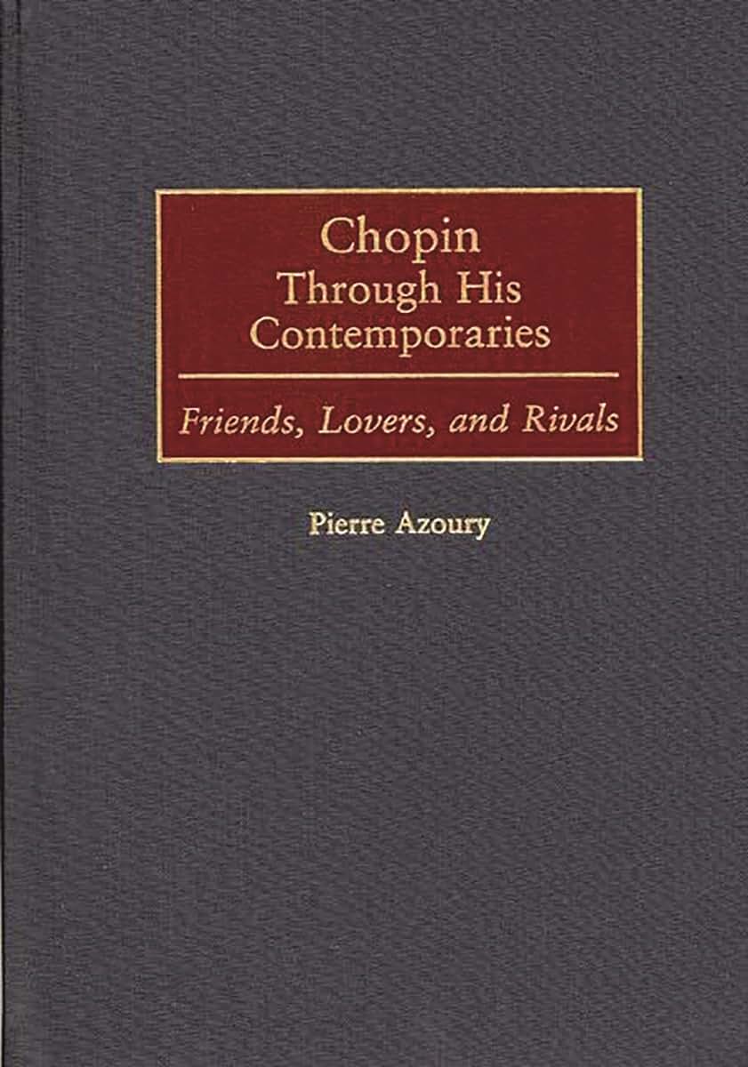 Chopin Through His Contemporaries: Friends, Lovers, and Rivals (Contributions to the Study of Music and Dance)