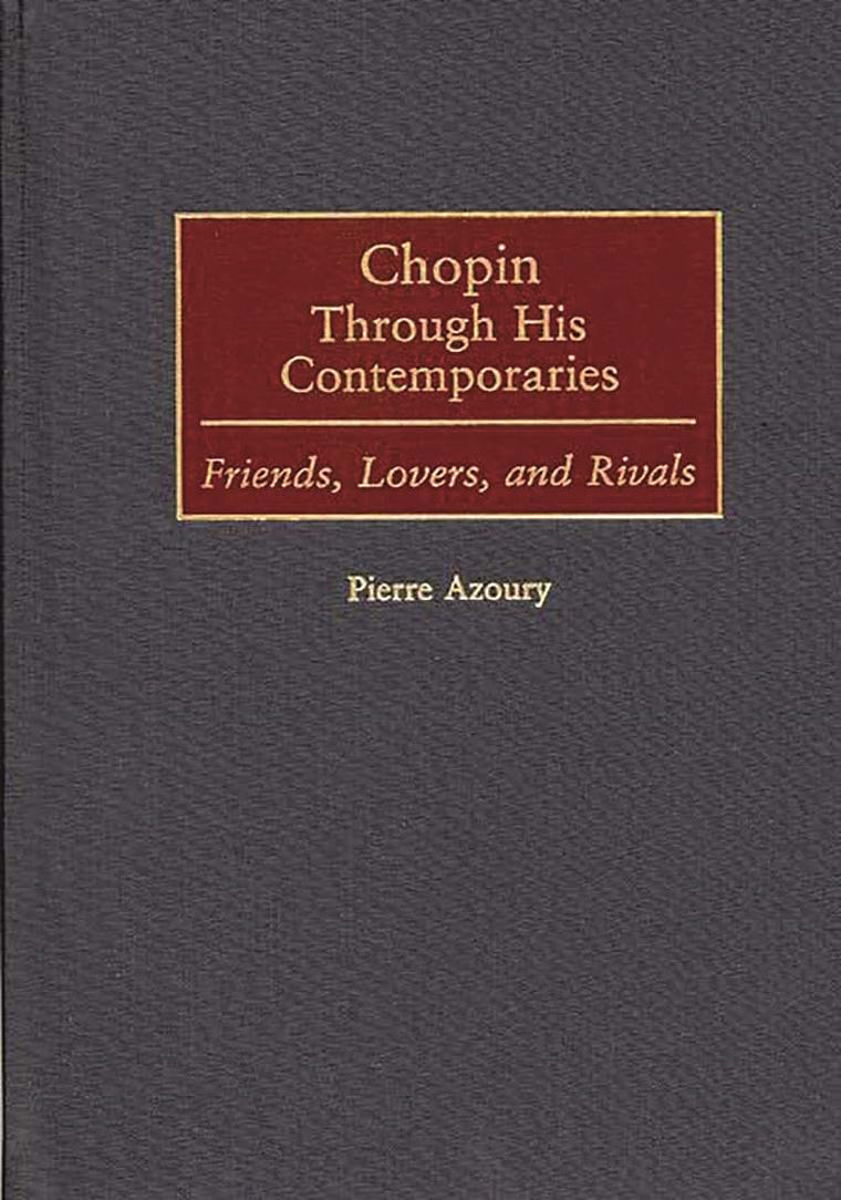 Chopin Through His Contemporaries: Friends, Lovers, and Rivals (Contributions to the Study of Music and Dance)