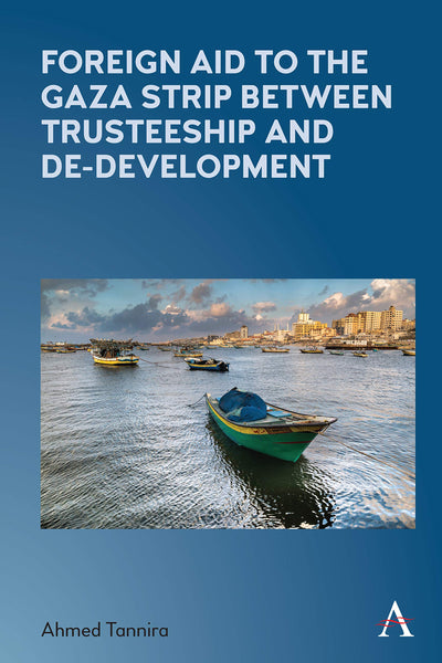 Foreign Aid to the Gaza Strip between Trusteeship and De-Development (Anthem Frontiers of Global Political Economy and Development)