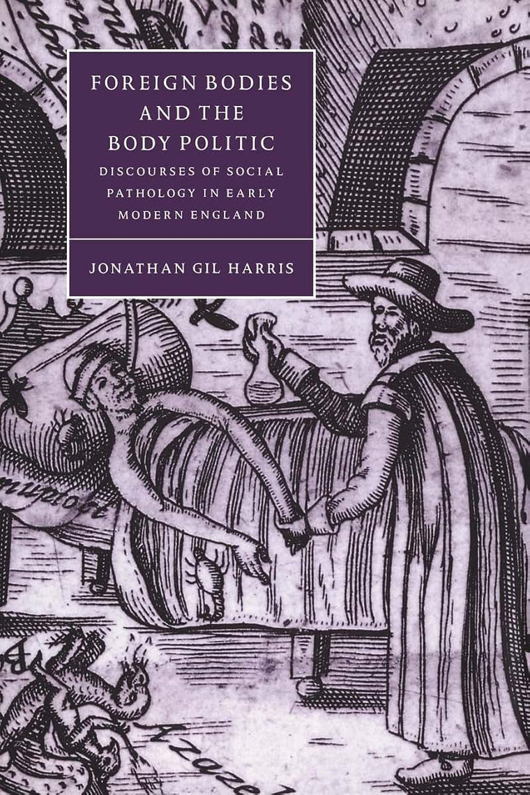 Foreign Bodies and the Body Politic: Discourses of Social Pathology in Early Modern England (Cambridge Studies in Renaissance Literature and Culture, Series Number 25)