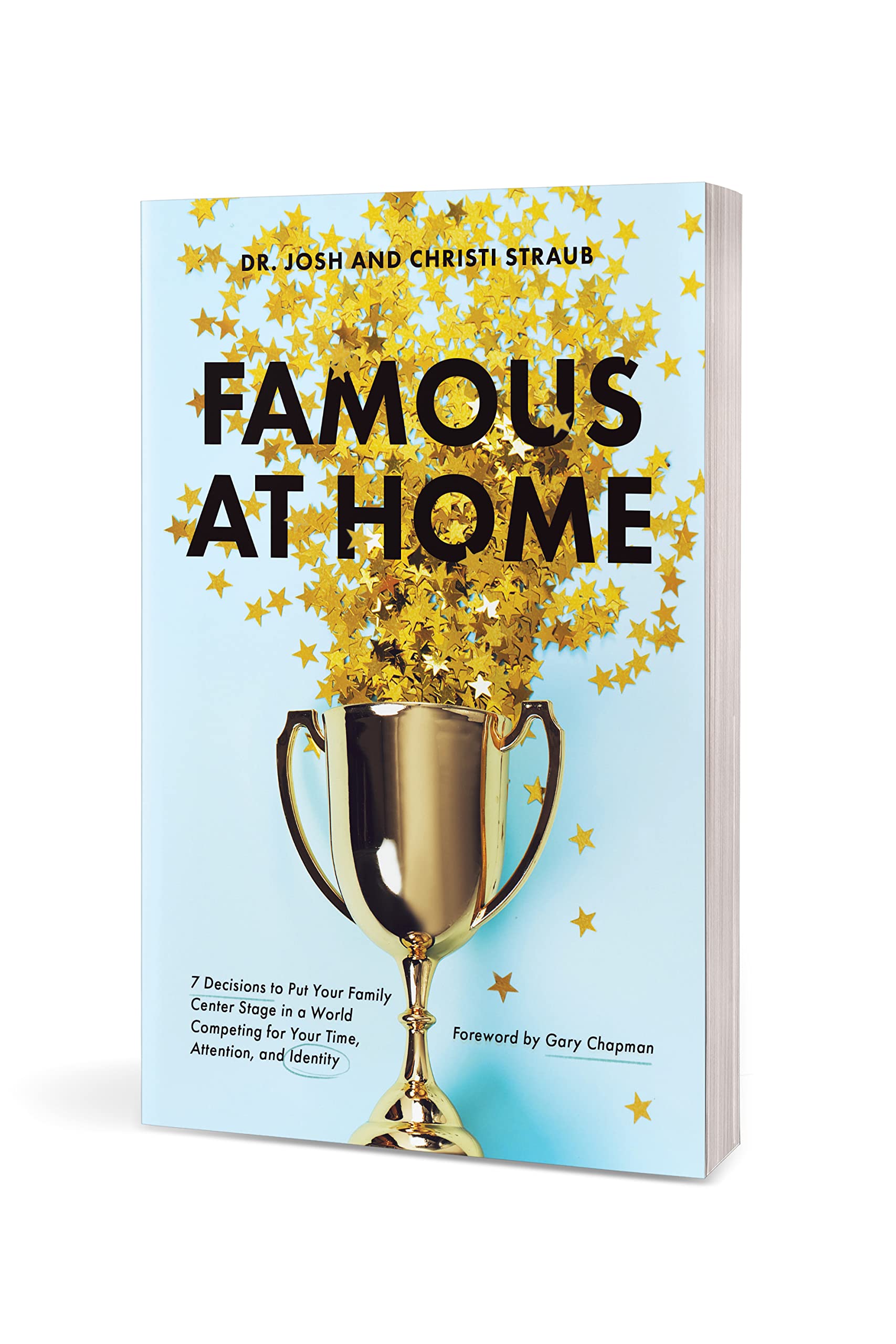Famous at Home: 7 Decisions to Put Your Family Center Stage in a World Competing for Your Time, Attention, and Identity