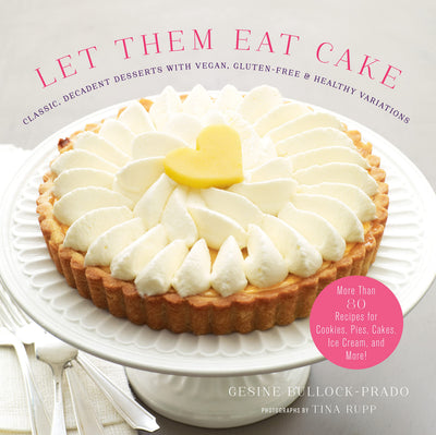 Let Them Eat Cake: Classic, Decadent Desserts with Vegan, Gluten-Free & Healthy Variations: More Than 80 Recipes for Cookies, Pies, Cakes, Ice Cream, and More!