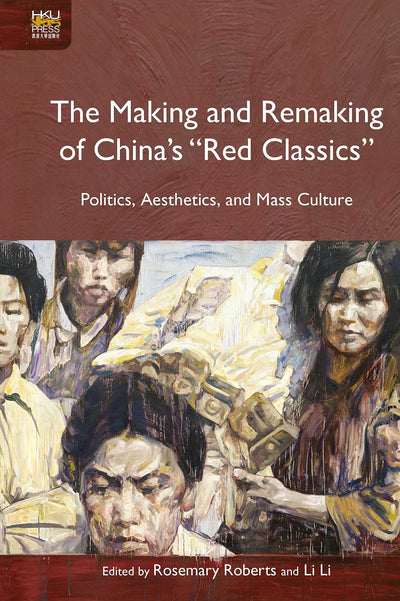 The Making and Remaking of China's "Red Classics": Politics, Aesthetics, and Mass Culture