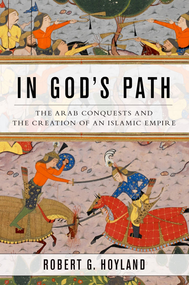 In God's Path: The Arab Conquests and the Creation of an Islamic Empire (Ancient Warfare and Civilization)