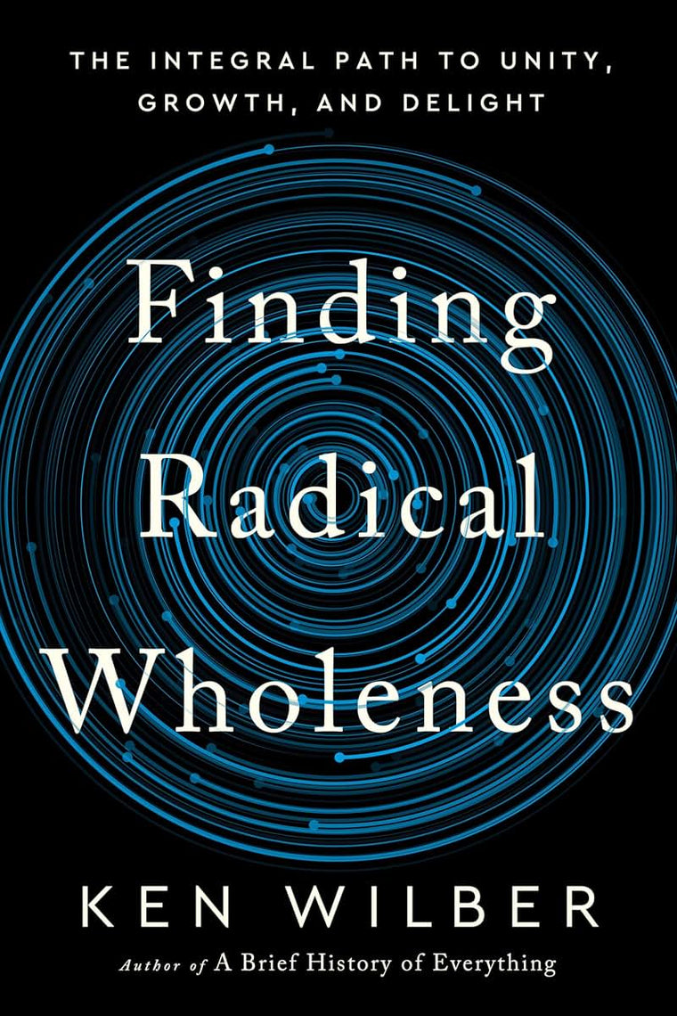 Finding Radical Wholeness: The Integral Path to Unity, Growth, and Delight