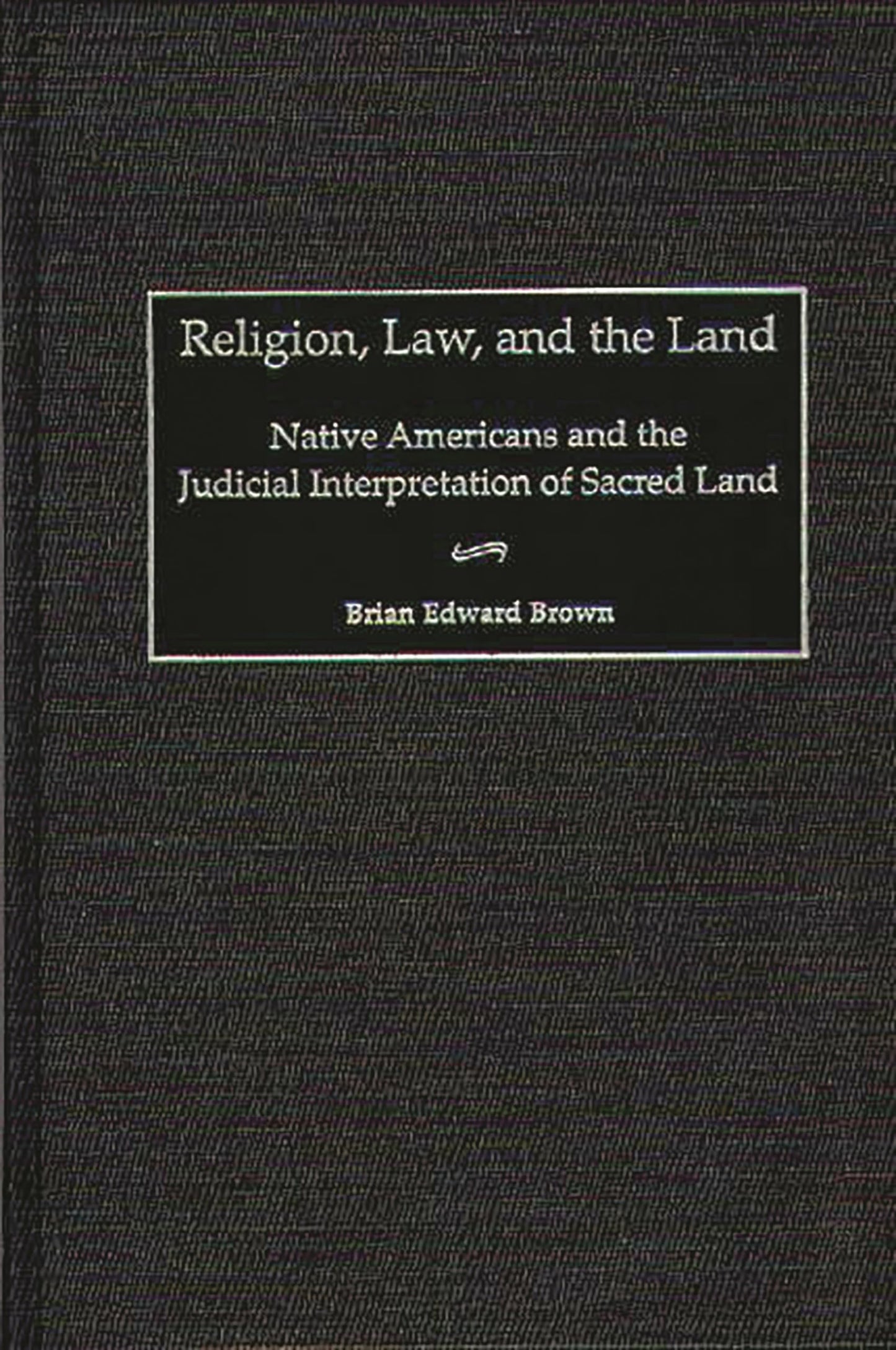 Religion, Law, and the Land: Native Americans and the Judicial Interpretation of Sacred Land (Contributions in Legal Studies)