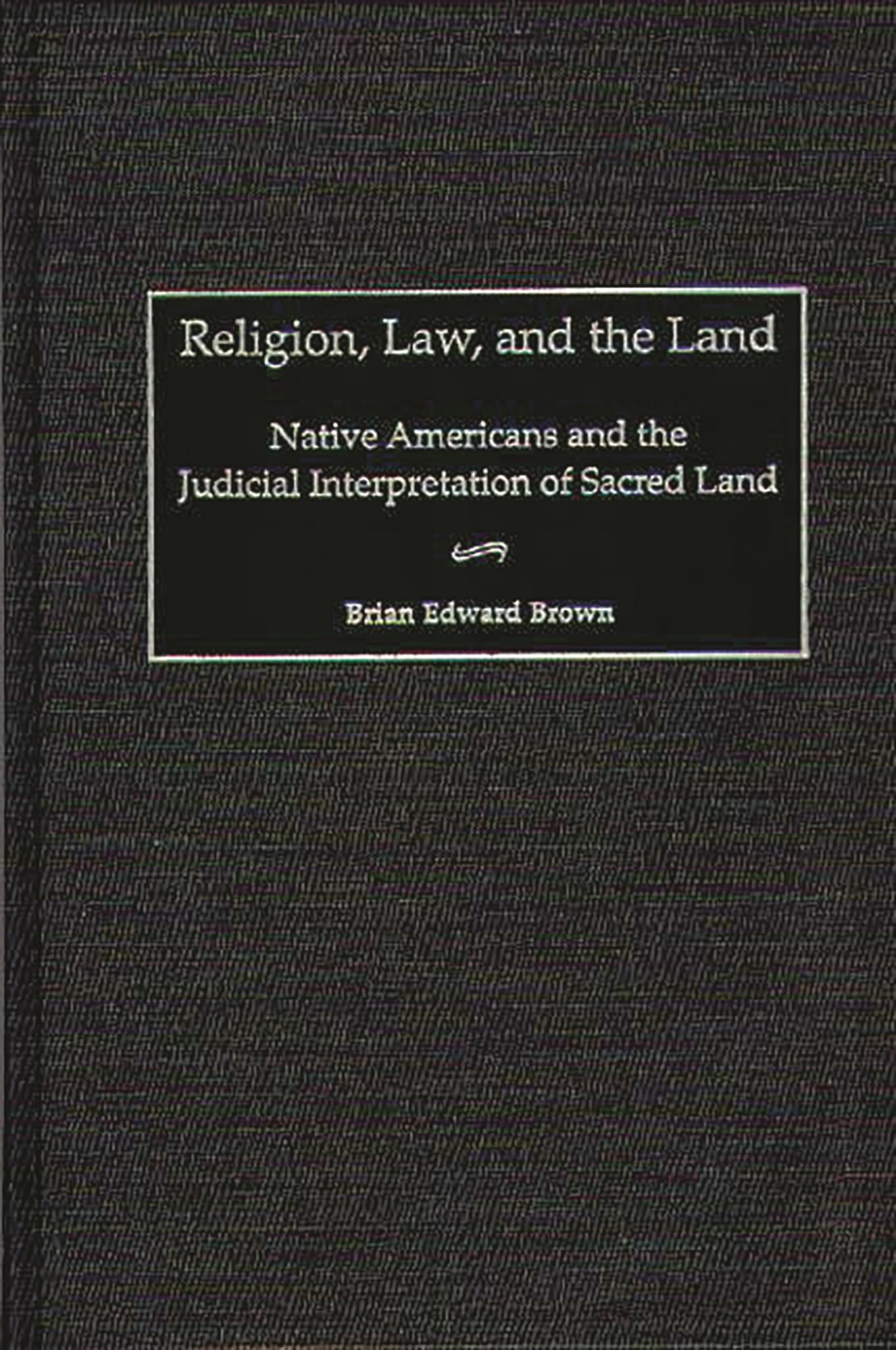 Religion, Law, and the Land: Native Americans and the Judicial Interpretation of Sacred Land (Contributions in Legal Studies)