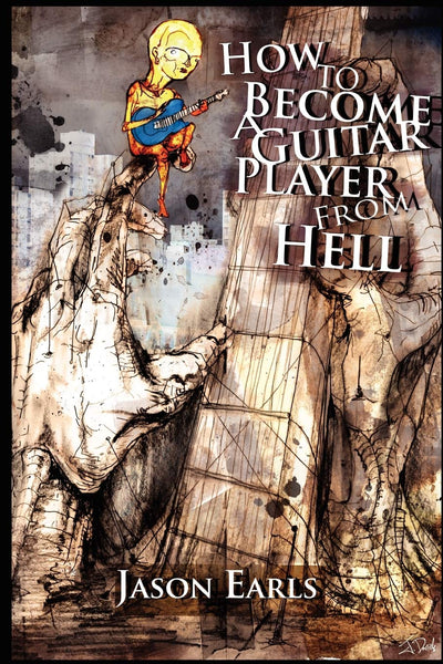 How to Become a Guitar Player from Hell: Tips and Advice for the Modern Guitarist, or What Every Guitar Player Must Know to Become an Electric Guitar Hero