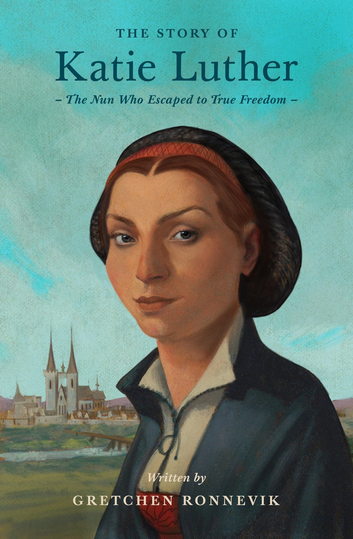 The Story of Katie Luther: The Nun Who Escaped to True Freedom (Lives of Faith and Grace)