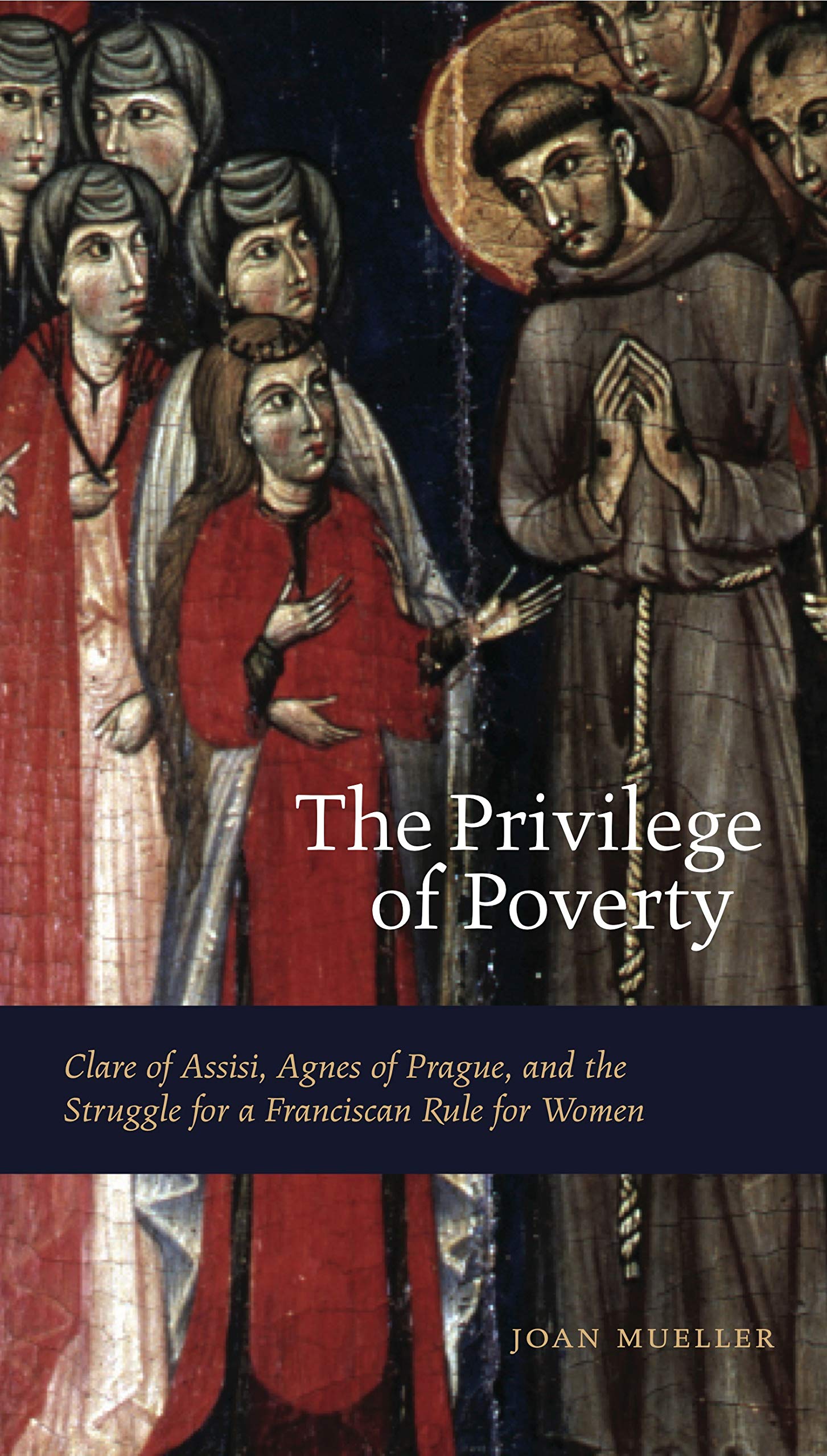 The Privilege of Poverty: Clare of Assisi, Agnes of Prague, and the Struggle for a Franciscan Rule for Women