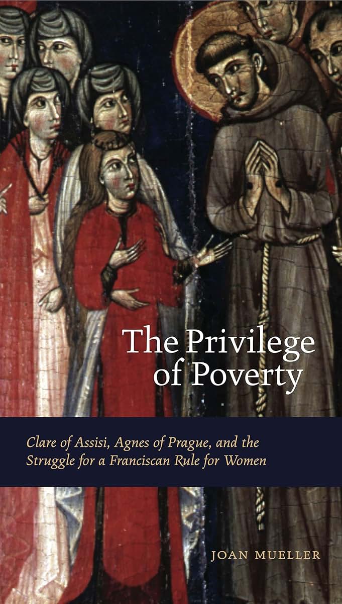 The Privilege of Poverty: Clare of Assisi, Agnes of Prague, and the Struggle for a Franciscan Rule for Women