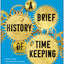 A Brief History of Timekeeping: The Science of Marking Time, from Stonehenge to Atomic Clocks