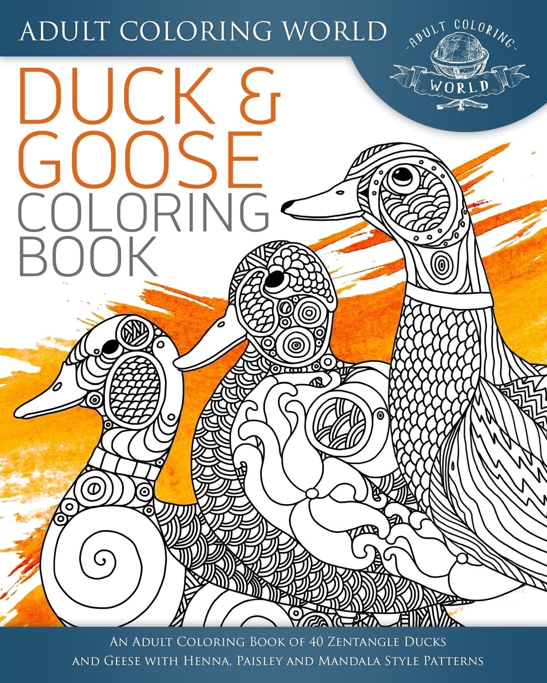 Duck and Goose Coloring Book: An Adult Coloring Book of 40 Zentangle Ducks and Geese with Henna, Paisley and Mandala Style Patterns (Animal Coloring Books for Adults)