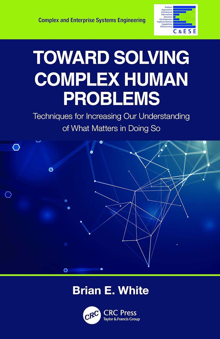 Toward Solving Complex Human Problems: Techniques for Increasing Our Understanding of What Matters in Doing So (Complex and Enterprise Systems Engineering)