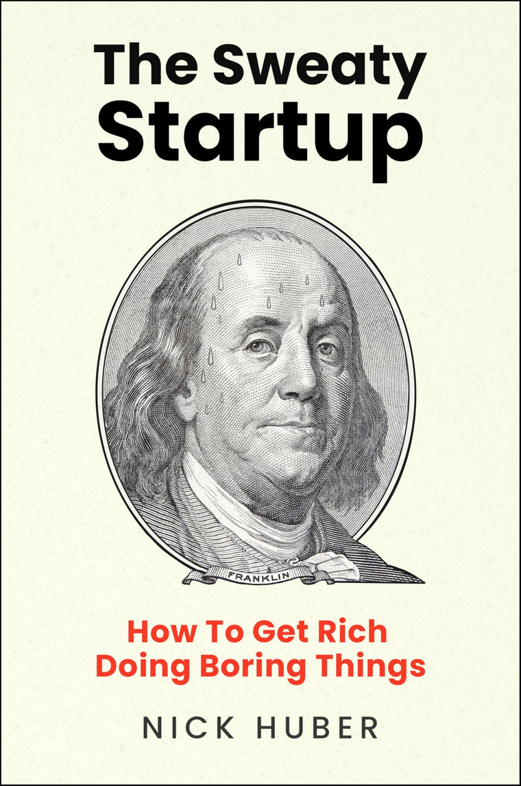 The Sweaty Startup: How to Get Rich Doing Boring Things - A Practical Business Roadmap for Entrepreneurs Building Wealth Through Proven Ideas