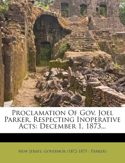 Proclamation of Gov. Joel Parker, Respecting Inoperative Acts: December 1, 1873...